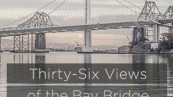 Thirty-Six Views of the Bay Bridge