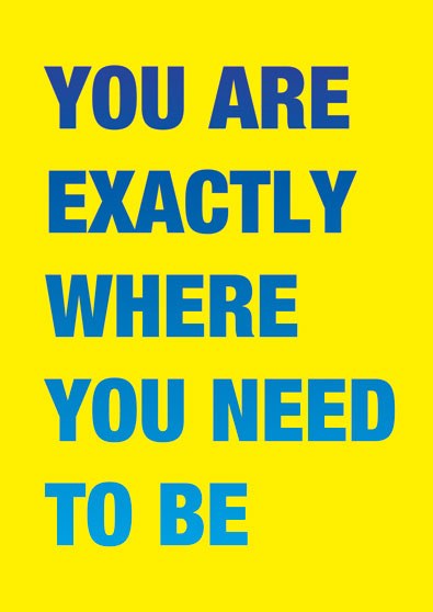 You Are Exactly Where You Need To Be