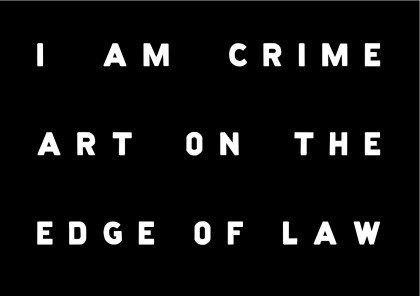 I Am Crime: Art on the Edge of Law